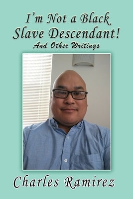 I'm Not a Black Slave Descendant!: And Other Writings by Ramirez, Charles