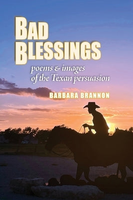 Bad Blessings: Poems & Images of the Texan Persuasion by Brannon, Barbara