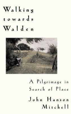Walking Towards Walden: A Pilgrimage in Search of Place by Mitchell, John H.