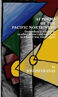 63 Poems of the Pacific Northwest: from when it was warm to when it got cold and then to when it was warm again by Vranas, Joseph