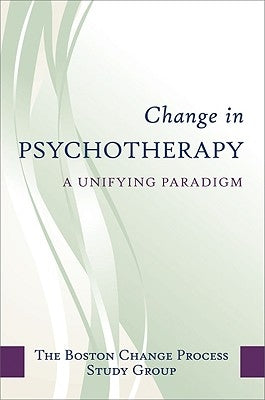 Change in Psychotherapy: A Unifying Paradigm by The Boston Process Change Study Group