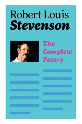 The Complete Poetry: A Child's Garden of Verses, Underwoods, Songs of Travel, Ballads and Other Poems by Stevenson, Robert Louis