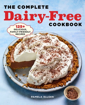 The Complete Dairy Free Cookbook: 125+ Delicious, Family-Friendly Recipes by Ellgen, Pamela