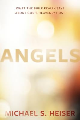 Angels: What the Bible Really Says about God's Heavenly Host by Heiser, Michael S.