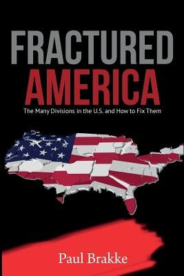Fractured America: The Many Divisions in the U.S. and How to Fix Them by Brakke, Paul