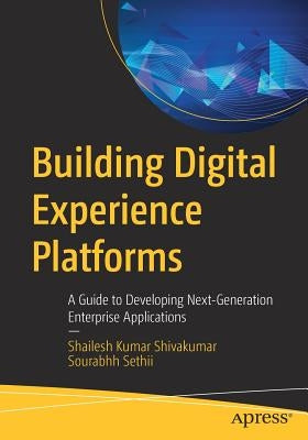Building Digital Experience Platforms: A Guide to Developing Next-Generation Enterprise Applications by Shivakumar, Shailesh Kumar