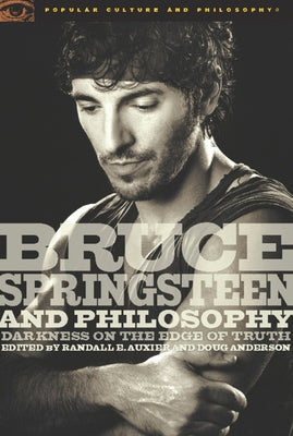 Bruce Springsteen and Philosophy: Darkness on the Edge of Truth by Auxier, Randall E.