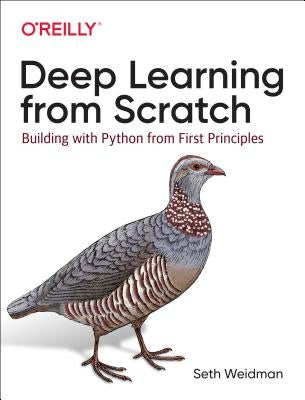 Deep Learning from Scratch: Building with Python from First Principles by Weidman, Seth