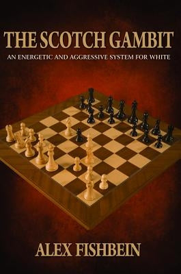 The Scotch Gambit: An Energetic and Aggressive System for White by Fishbein, Alex