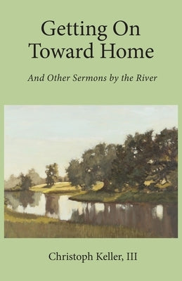 Getting on Toward Home: And Other Sermons by the River by Keller, Christoph
