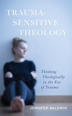 Trauma-Sensitive Theology by Baldwin, Jennifer