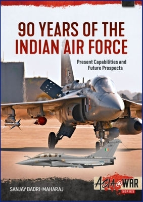 90 Years of the Indian Air Force: Present Capabilities and Future Prospects by Badri-Maharaj, Sanjay