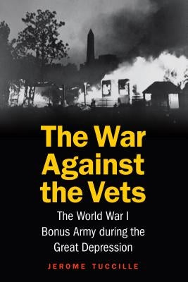 The War Against the Vets: The World War I Bonus Army During the Great Depression by Tuccille, Jerome