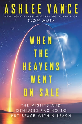 When the Heavens Went on Sale: The Misfits and Geniuses Racing to Put Space Within Reach by Vance, Ashlee