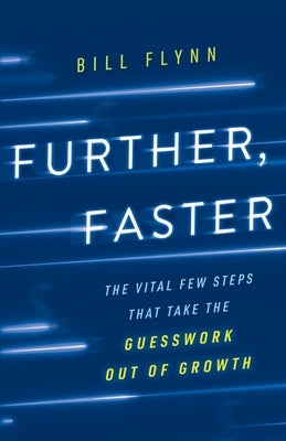 Further, Faster: The Vital Few Steps That Take the Guesswork out of Growth by Flynn, Bill