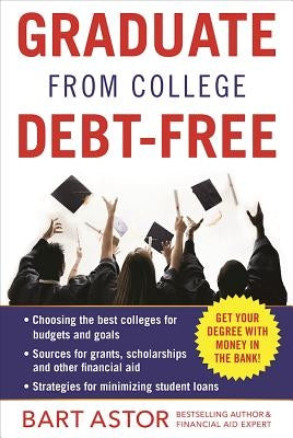 Graduate from College Debt-Free: Get Your Degree with Money in the Bank by Astor, Bart