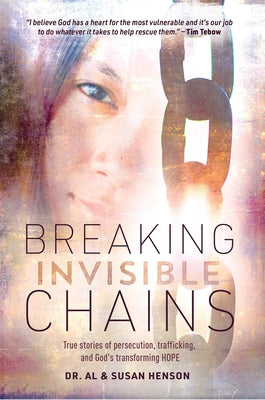 Breaking Invisible Chains: True Stories of Persecution, Trafficking, and God's Transforming Hope by Henson, Al