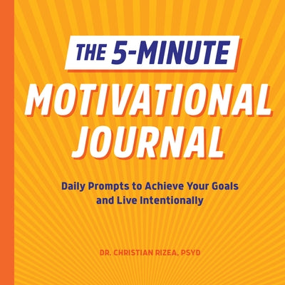 The 5-Minute Motivational Journal: Daily Prompts to Achieve Your Goals and Live Intentionally by Rizea, Christian, PsyD
