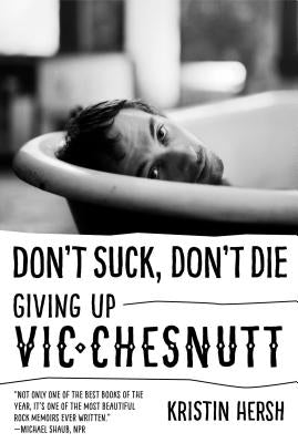 Don't Suck, Don't Die: Giving Up Vic Chesnutt by Hersh, Kristin