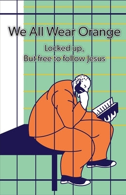 We All Wear Orange: Locked up, but free to follow Jesus by Vagus, Timothy