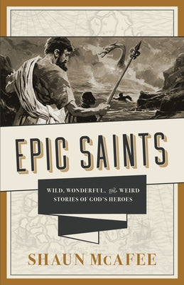 Epic Saints: Wild, Wonderful, and Weird Stories of God's Heroes by McAfee, Shaun