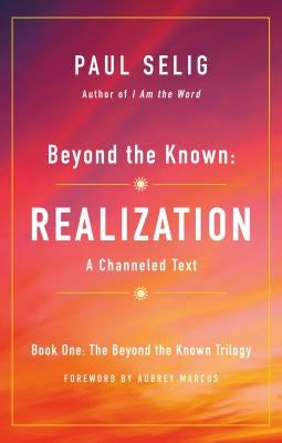 Beyond the Known: Realization: A Channeled Text by Selig, Paul