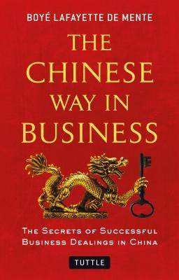 The Chinese Way in Business: Secrets of Successful Business Dealings in China by De Mente, Boye Lafayette