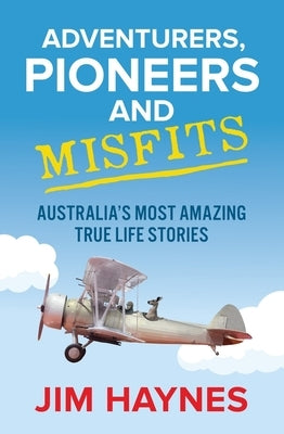 Adventurers, Pioneers and Misfits: Australia's Most Amazing True Life Stories by Haynes, Jim