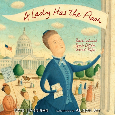 A Lady Has the Floor: Belva Lockwood Speaks Out for Women's Rights by Hannigan, Kate