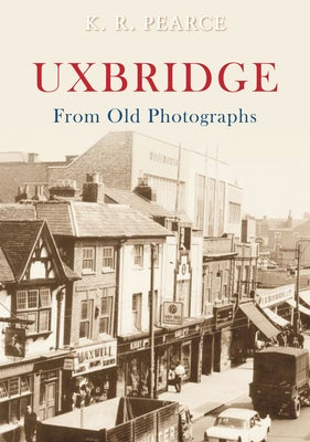 Uxbridge from Old Photographs by Pearce, Ken