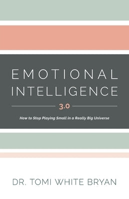 Emotional Intelligence 3.0: How to Stop Playing Small in a Really Big Universe by Bryan, Tomi White