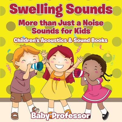 Swelling Sounds: More than Just a Noise - Sounds for Kids - Children's Acoustics & Sound Books by Baby Professor