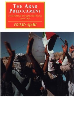 The Arab Predicament: Arab Political Thought and Practice Since 1967 by Ajami, Fouad