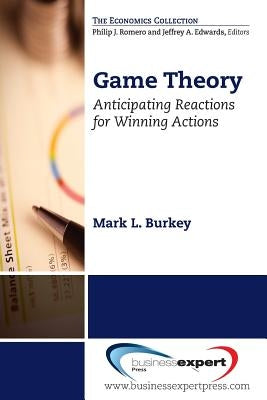 Game Theory: Anticipating Reactions for Winning Actions by Burkey, Mark L.