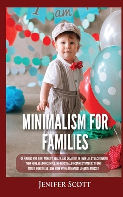 Minimalism For Families: For Families Who Want More Joy, Health, and Creativity In Their Life by Decluttering Their Home, Learning Simple and P by Scott, Jenifer