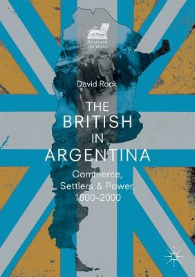 The British in Argentina: Commerce, Settlers and Power, 1800-2000 by Rock, David