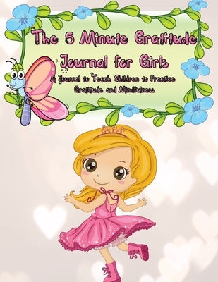 The 5 Minute Gratitude Journal for Girls: A Journal to Teach Children to Practice Gratitude and Mindfulness. Fun and Fast Ways for Kids to Give Daily by Gratitude, Power Of