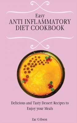 Easy Anti Inflammatory Diet Cookbook: Delicious and Tasty Dessert Recipes to Enjoy your Meals by Gibson, Zac