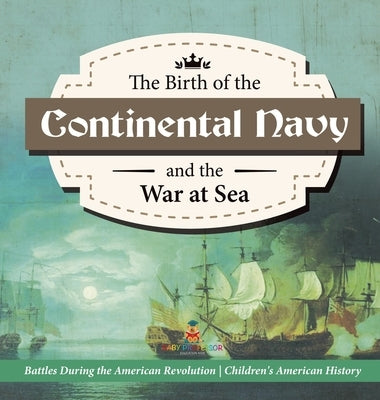 The Birth of the Continental Navy and the War at Sea - Battles During the American Revolution - Fourth Grade History - Children's American History by Baby Professor