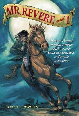 Mr. Revere and I: Being an Account of Certain Episodes in the Career of Paul Revere, Esq. as Revealed by His Horse by Lawson, Robert