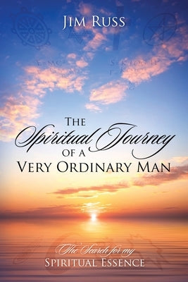 The Spiritual Journey of a Very Ordinary Man: The Search for My Spiritual Essence by Russ, Jim