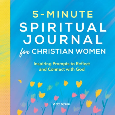 5-Minute Spiritual Journal for Christian Women: Inspiring Prompts to Reflect and Connect with God by Ayala, Amy