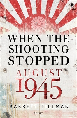 When the Shooting Stopped: August 1945 by Tillman, Barrett
