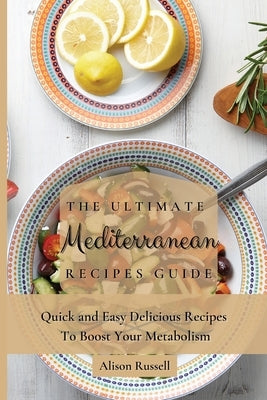 The Ultimate Mediterranean Recipes Guide: Quick and Easy Delicious Recipes to Boost Your Metabolism by Russell, Alison