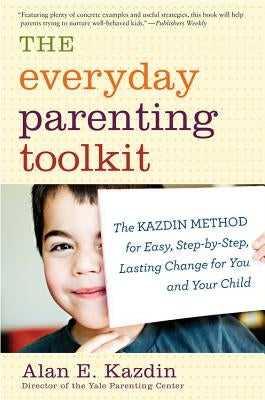 The Everyday Parenting Toolkit: The Kazdin Method for Easy, Step-By-Step, Lasting Change for You and Your Child by Kazdin, Alan E.
