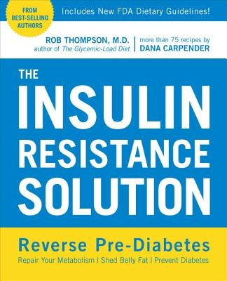 The Insulin Resistance Solution: Reverse Pre-Diabetes, Repair Your Metabolism, Shed Belly Fat, and Prevent Diabetes - With More Than 75 Recipes by Dan by Thompson, Rob