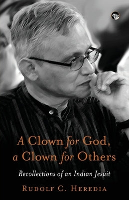 A Clown for God, a Clown for Others Recollections of an Indian Jesuit by Heredia, Rudolf C.