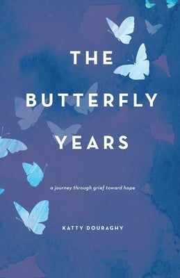 The Butterfly Years: A Journey Through Grief Toward Hope by Douraghy, Katty