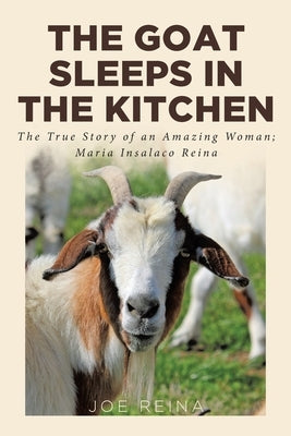 The Goat Sleeps in the Kitchen: The True Story of an Amazing Woman; Maria Insalaco Reina by Reina, Joe