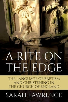 A Rite on the Edge: The Language of Baptism and Christening in the Church of England by Lawrence, Sarah